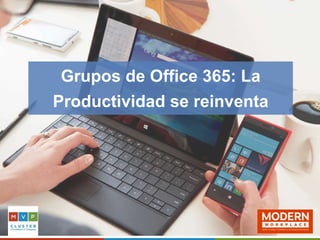 Grupos de Office 365: La
Productividad se reinventa
 