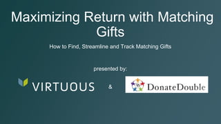 Maximizing Return with Matching
Gifts
How to Find, Streamline and Track Matching Gifts
presented by:
&
 