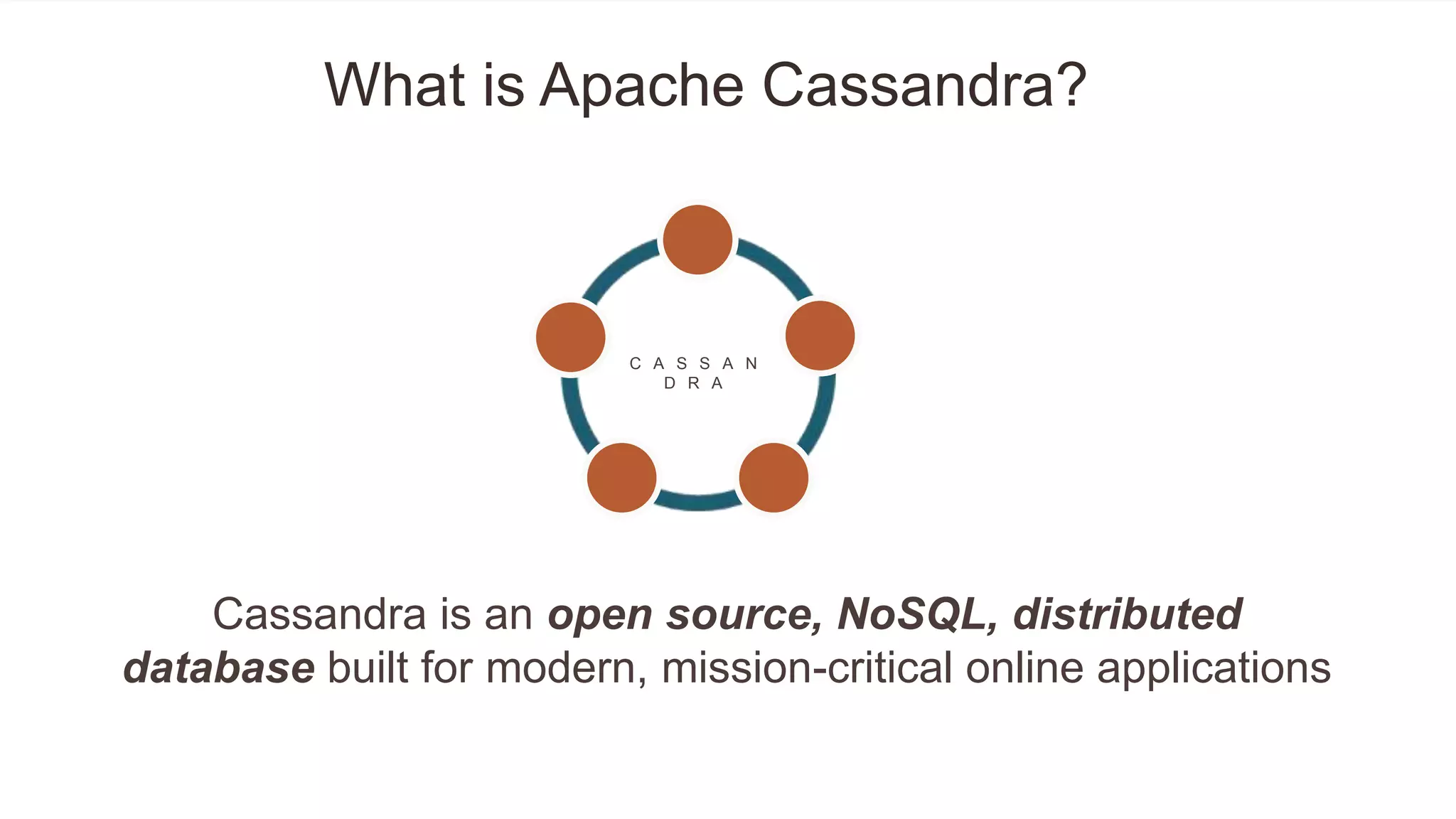 What is Apache Cassandra?
Cassandra is an open source, NoSQL, distributed
database built for modern, mission-critical online applications
C A S S A N
D R A
 