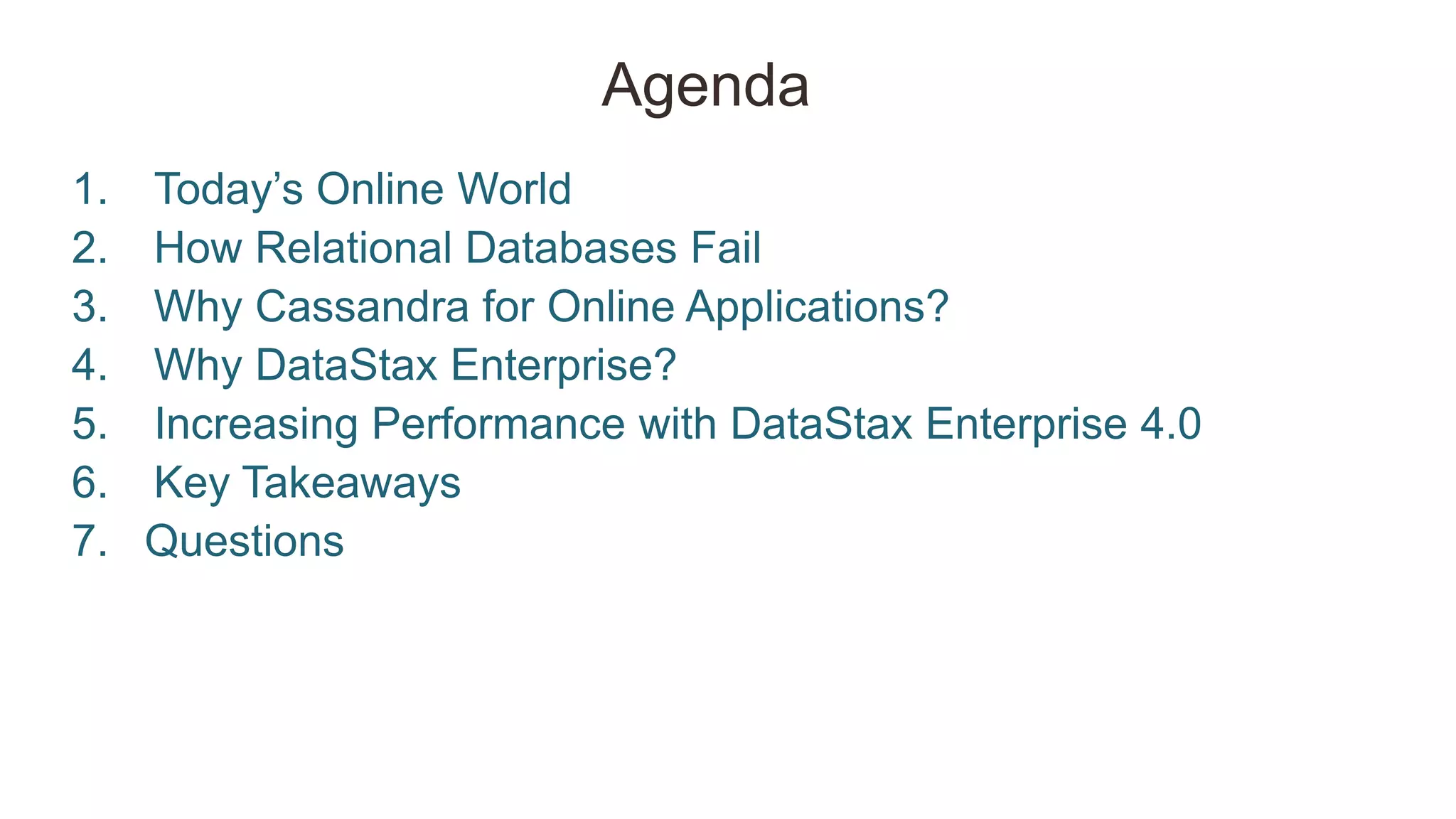 Agenda
1. Today‘s Online World
2. How Relational Databases Fail
3. Why Cassandra for Online Applications?
4. Why DataStax Enterprise?
5. Increasing Performance with DataStax Enterprise 4.0
6. Key Takeaways
7. Questions
 