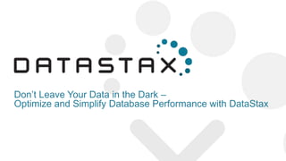Don‘t Leave Your Data in the Dark –
Optimize and Simplify Database Performance with DataStax
 