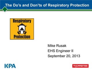 The Do’s and Don’ts of Respiratory Protection
Mike Rusak
EHS Engineer II
September 20, 2013
 