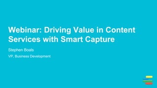 Webinar: Driving Value in Content
Services with Smart Capture
Stephen Boals
VP, Business Development
 
