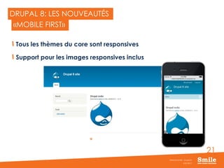 21
DRUPAL 8: LES NOUVEAUTÉS
Tous les thèmes du core sont responsives
Support pour les images responsives inclus
JUIN 2015
Webinar Smile - Drupal 8
«MOBILE FIRST»
 