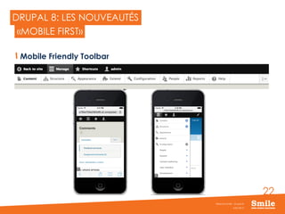22
DRUPAL 8: LES NOUVEAUTÉS
Mobile Friendly Toolbar
JUIN 2015
Webinar Smile - Drupal 8
«MOBILE FIRST»
 