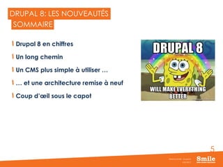 5
DRUPAL 8: LES NOUVEAUTÉS
Drupal 8 en chiffres
Un long chemin
Un CMS plus simple à utiliser …
… et une architecture remise à neuf
Coup d’œil sous le capot
JUIN 2015
Webinar Smile - Drupal 8
SOMMAIRE
 