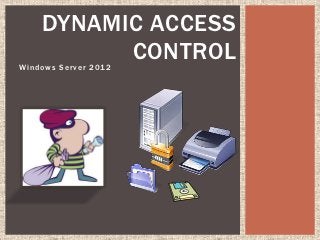 DYNAMIC ACCESS
          CONTROL
Windows Server 2012
 