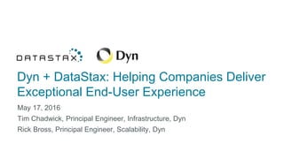 Dyn + DataStax: Helping Companies Deliver
Exceptional End-User Experience
May 17, 2016
Tim Chadwick, Principal Engineer, Infrastructure, Dyn
Rick Bross, Principal Engineer, Scalability, Dyn
 