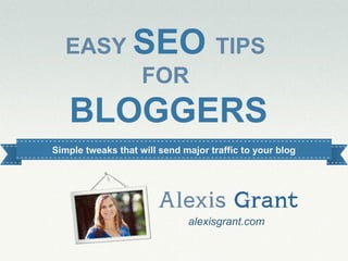 EASY SEO TIPS
        FOR
   BLOGGERS
Simple tweaks that will send major traffic to your blog




                              alexisgrant.com
                                                    alexisgrant.com
                                                       @alexisgrant
 