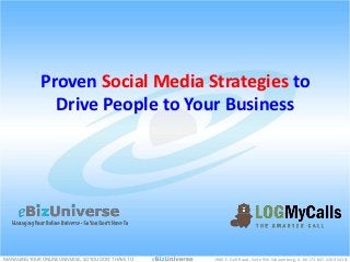 Proven Social Media Strategies to
                Drive People to Your Business




MANAGING YOUR ONLINE UNIVERSE, SO YOU DON’T HAVE TO   1900 E. Golf Road, Suite 950 Schaumburg, IL 60173 847.220.95411
                                                                                                                    1
 