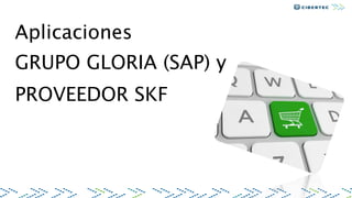 Aplicaciones
GRUPO GLORIA (SAP) y
PROVEEDOR SKF
 
