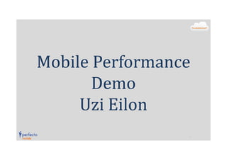 Mobile Performance
Demo
Uzi Eilon

 