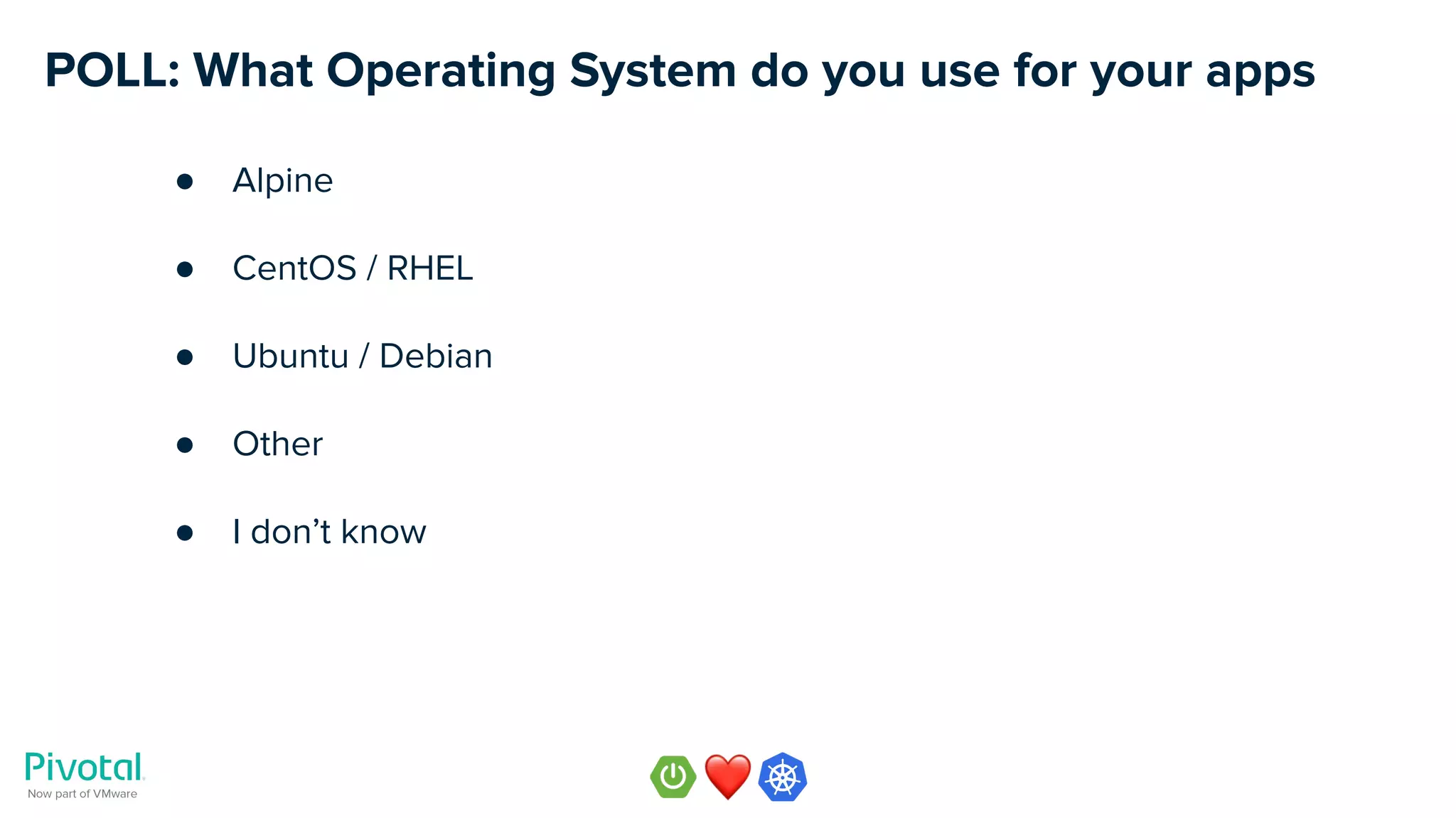 POLL: What Operating System do you use for your apps
● Alpine
● CentOS / RHEL
● Ubuntu / Debian
● Other
● I don’t know
 