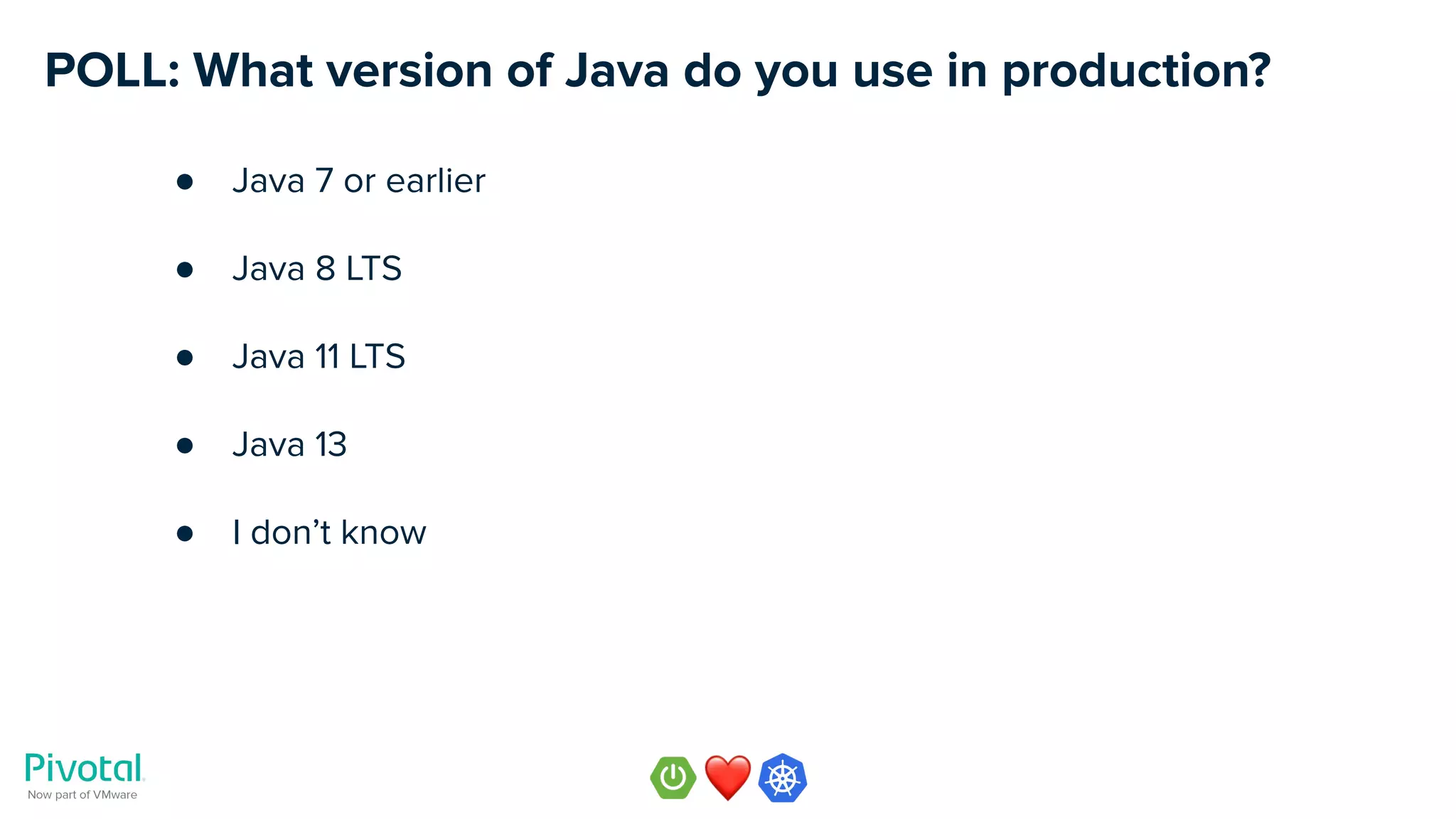 POLL: What version of Java do you use in production?
● Java 7 or earlier
● Java 8 LTS
● Java 11 LTS
● Java 13
● I don’t know
 