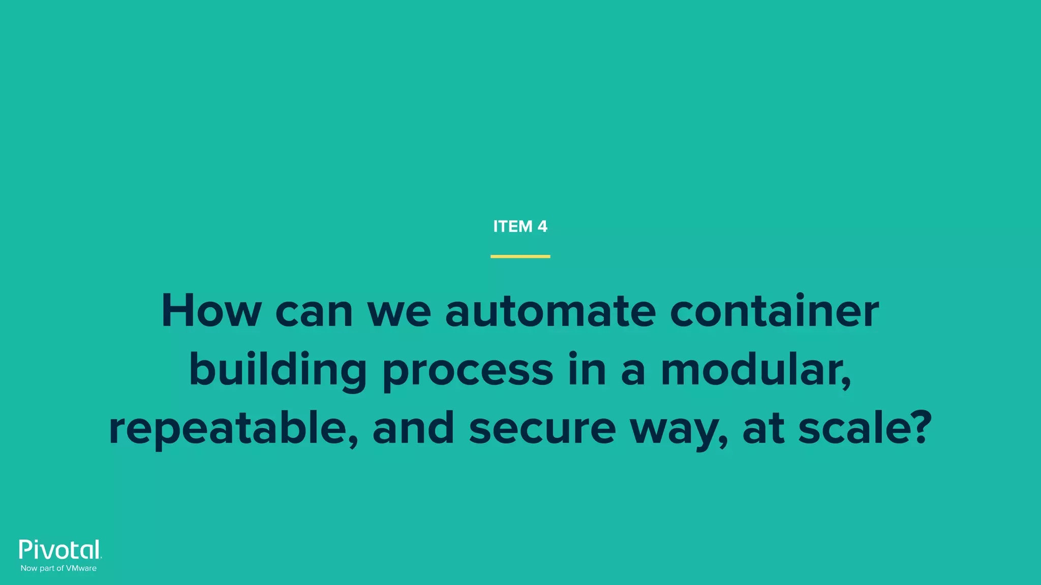 How can we automate container
building process in a modular,
repeatable, and secure way, at scale?
ITEM 4
 