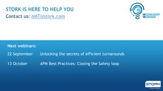STORK IS HERE TO HELP YOU
Contact us: AMT@stork.com
22 September Unlocking the secrets of efficient turnarounds
13 October APM Best Practices: Closing the Safety loop
Next webinars:
 