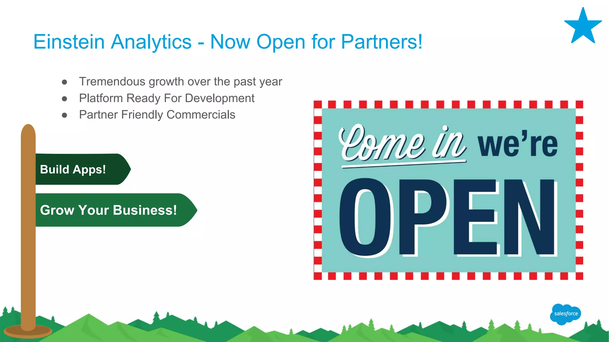 Einstein Analytics - Now Open for Partners!
● Tremendous growth over the past year
● Platform Ready For Development
● Partner Friendly Commercials
Build Apps!
Grow Your Business!
 