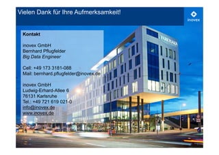 21
Vielen Dank für Ihre Aufmerksamkeit!
Kontakt
inovex GmbH
Bernhard Pflugfelder
Big Data Engineer
Cell: +49 173 3181-088
Mail: bernhard.pflugfelder@inovex.de
inovex GmbH
Ludwig-Erhard-Allee 6
76131 Karlsruhe
Tel.: +49 721 619 021-0
info@inovex.de
www.inovex.de
 