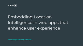 Embedding Location
Intelligence in web apps that
enhance user experience
FOLLOW @CARTO ON TWITTER
 