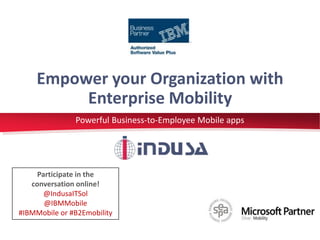 Empower your Organization with 
Enterprise Mobility 
Powerful Business-to-Employee Mobile apps 
Participate in the 
conversation online! 
@IndusaITSol 
@IBMMobile 
#IBMMobile or #B2Emobility 
 