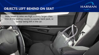 HARMAN International. Confidential. Copyright 2018.
OBJECTS LEFT BEHIND ON SEAT
30
Auto break-in rates are high in many larger cities.
One of the leading causes is a purse, back pack, or
laptop being left in the car.
 