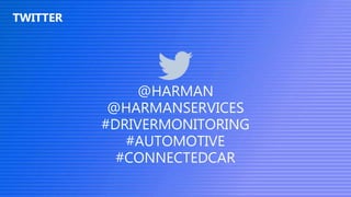 ©2017 HARMAN INTERNATIONAL INDUSTRIES, INCORPORATED
TWITTER
@HARMAN
@HARMANSERVICES
#DRIVERMONITORING
#AUTOMOTIVE
#CONNECTEDCAR
 