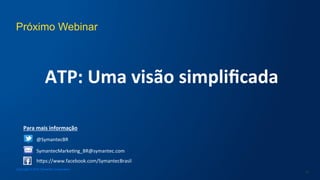 Próximo Webinar
Copyright © 2016 Symantec Corporation
24
ATP:	
  Uma	
  visão	
  simpliﬁcada	
  
Para	
  mais	
  informação	
  
	
  
	
  
@SymantecBR	
  
hcps://www.facebook.com/SymantecBrasil	
  	
  
SymantecMarke/ng_BR@symantec.com	
  
 