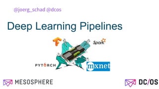 Deep Learning Pipelines
@joerg_schad @dcos
 