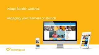 Adapt Builder webinar
engaging your learners on launch
 