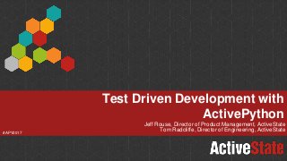 Jeff Rouse, Director of Product Management, ActiveState
Tom Radcliffe, Director of Engineering, ActiveState
Test Driven Development with
ActivePython
#APY2017
 