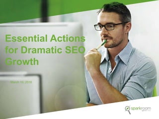 Essential Actions
for Dramatic SEO
Growth
March 10, 2016
 