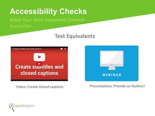 Accessibility Checks
Make Your Most Important Content
Accessible
Text Equivalents
Video: Create closed captions Presentations: Provide an Outline!
 