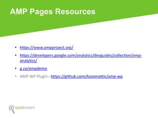 AMP Pages Resources
• https://www.ampproject.org/
• https://developers.google.com/analytics/devguides/collection/amp-
analytics/
• g.co/ampdemo
• AMP WP Plugin - https://github.com/Automattic/amp-wp
 