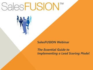 SalesFUSION Webinar

The Essential Guide to
Implementing a Lead Scoring Model
 