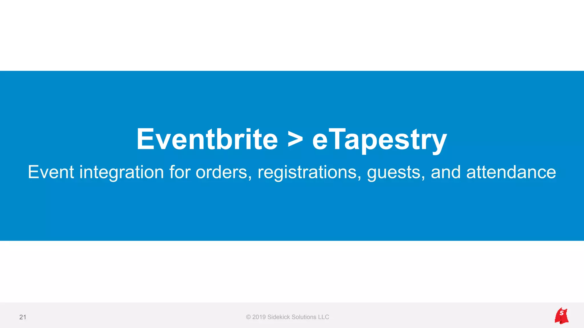 Eventbrite > eTapestry
Event integration for orders, registrations, guests, and attendance
© 2019 Sidekick Solutions LLC21
 
