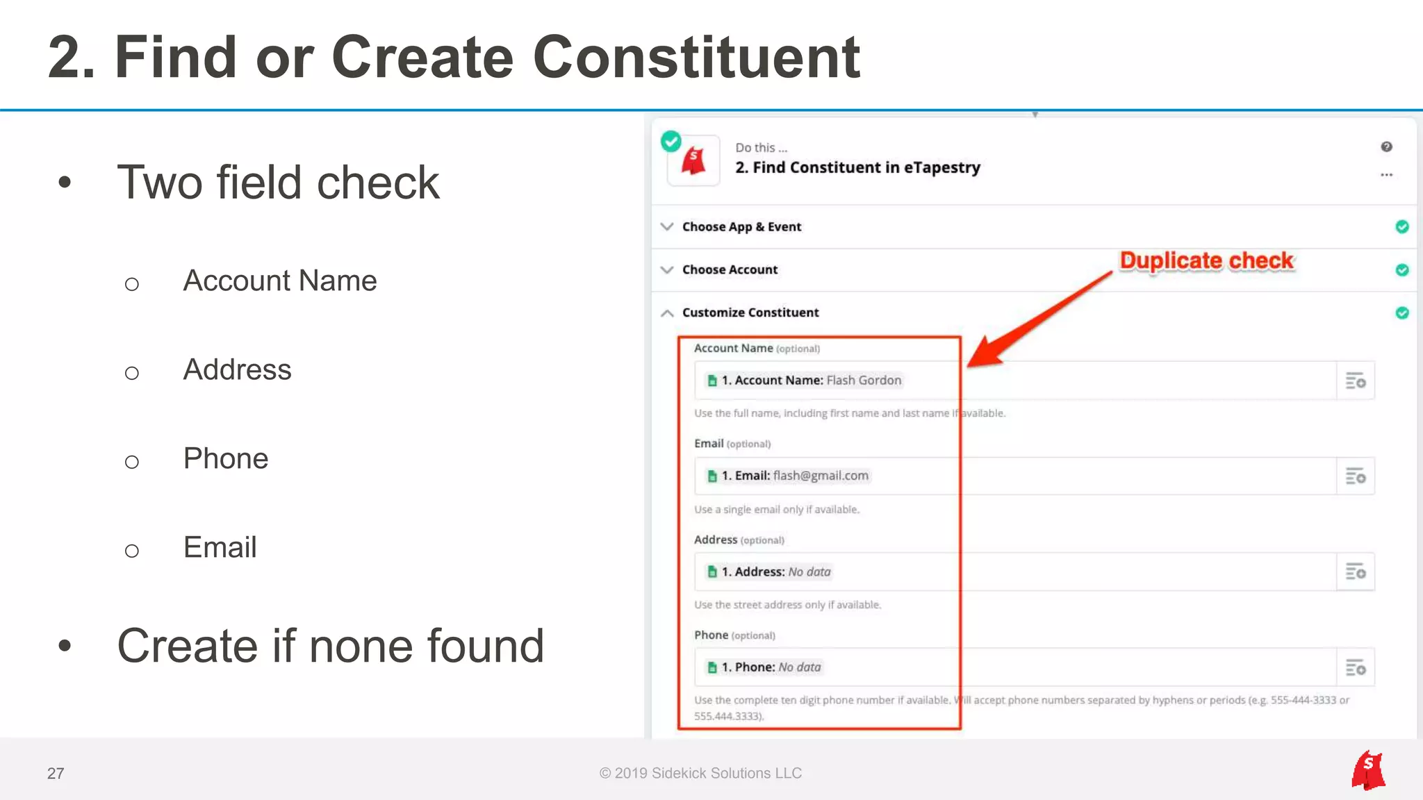 2. Find or Create Constituent
27 © 2019 Sidekick Solutions LLC
• Two field check
o Account Name
o Address
o Phone
o Email
• Create if none found
 