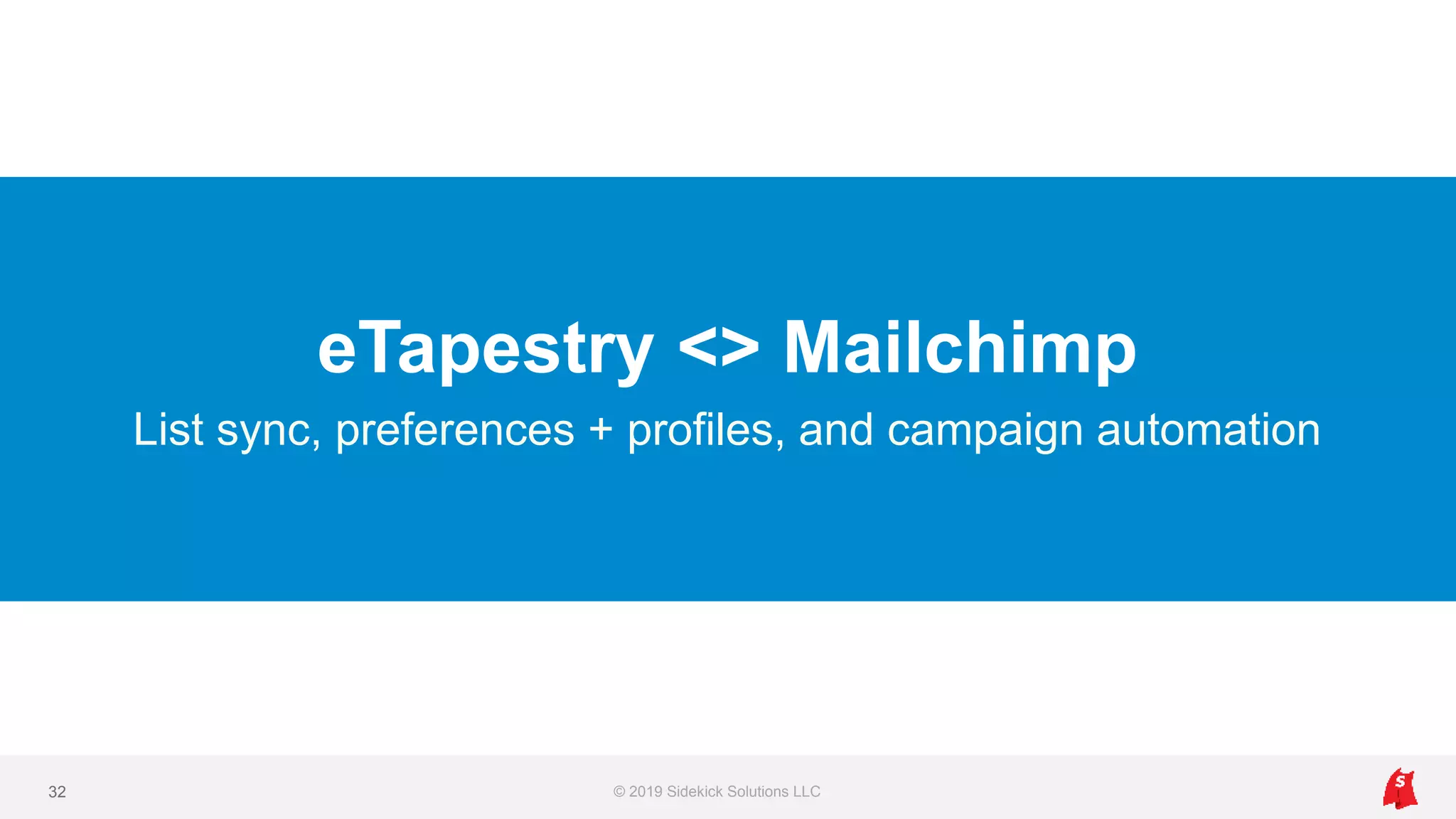 eTapestry <> Mailchimp
List sync, preferences + profiles, and campaign automation
© 2019 Sidekick Solutions LLC32
 