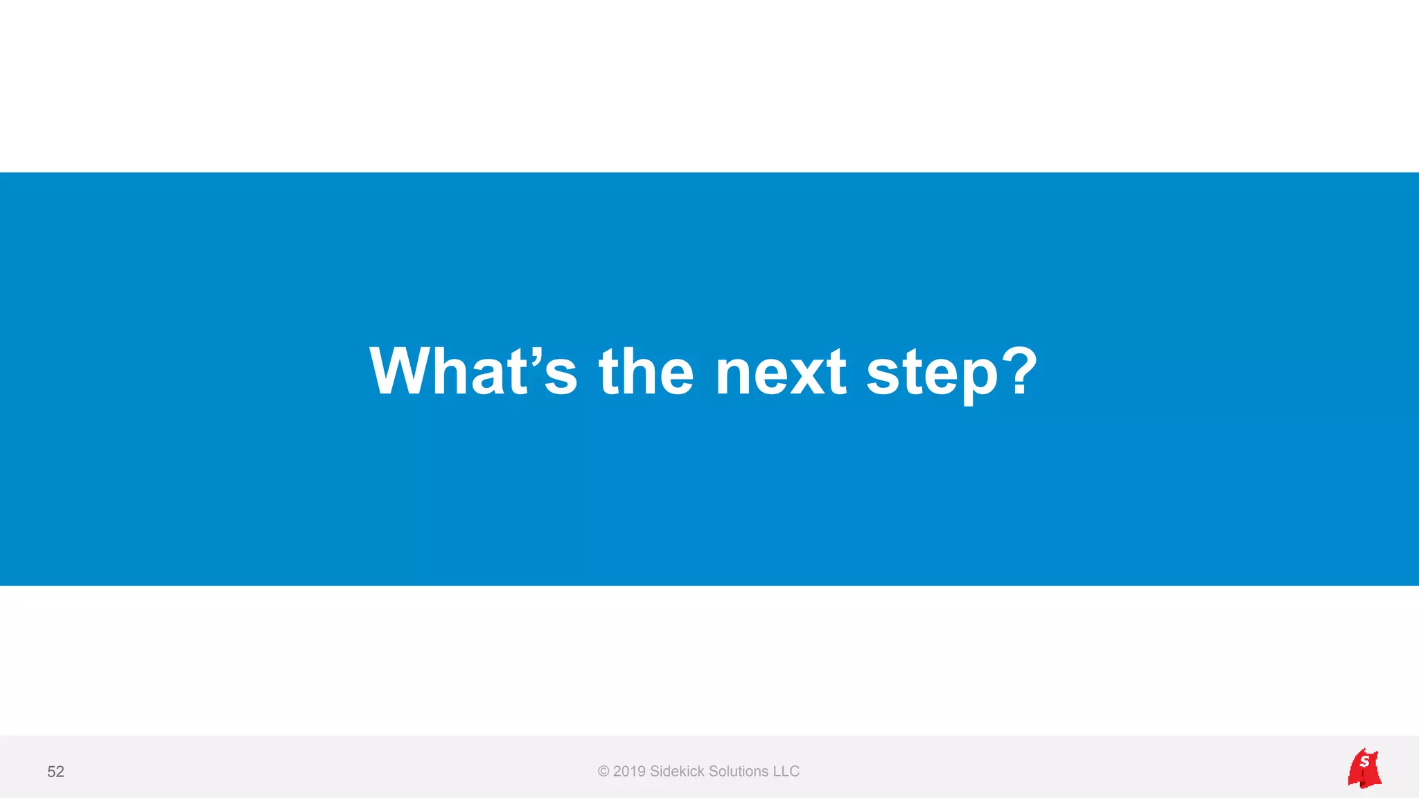 What’s the next step?
© 2019 Sidekick Solutions LLC52
 