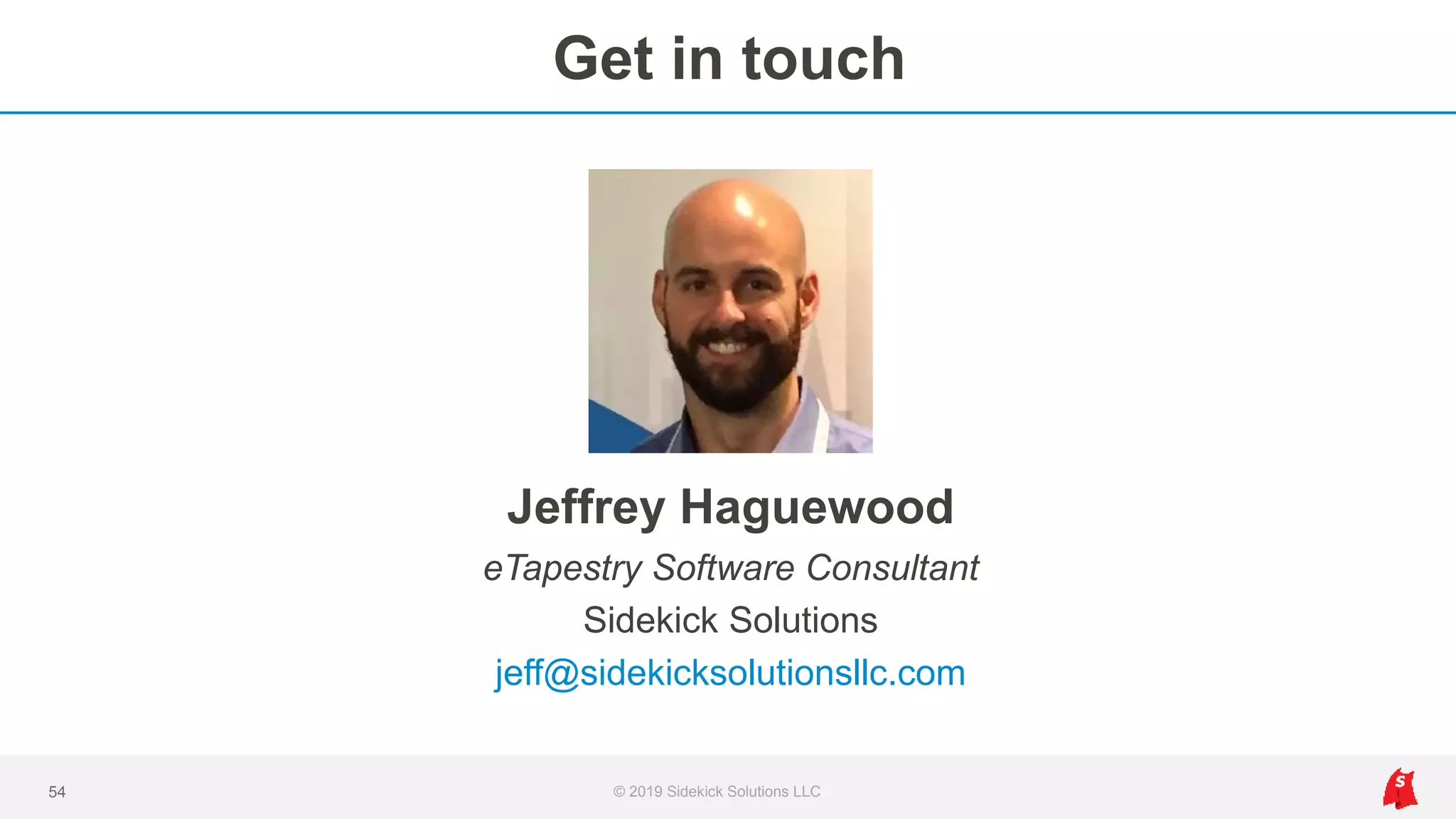 Get in touch
© 2019 Sidekick Solutions LLC54
Jeffrey Haguewood
eTapestry Software Consultant
Sidekick Solutions
jeff@sidekicksolutionsllc.com
 