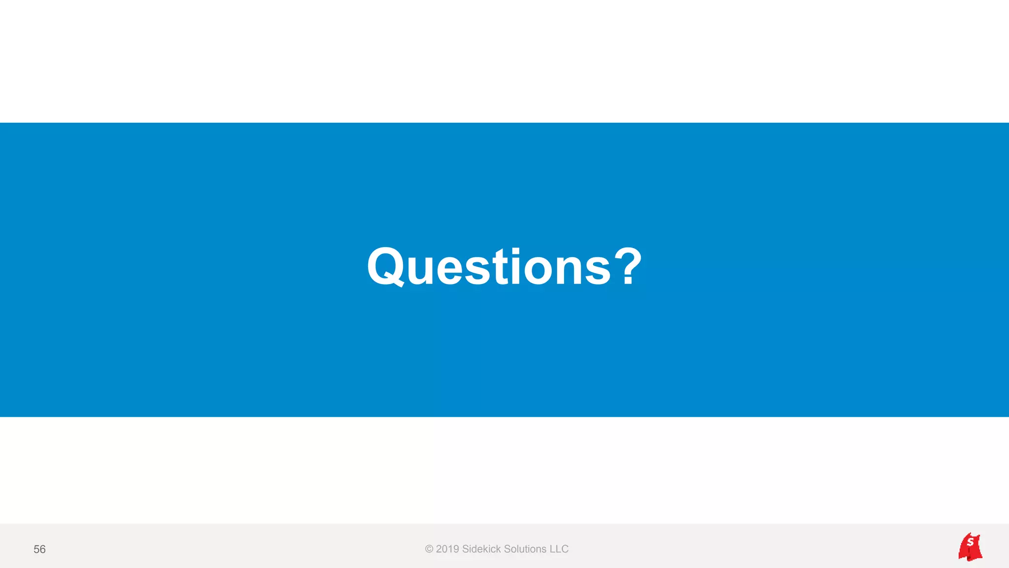 Questions?
© 2019 Sidekick Solutions LLC56
 