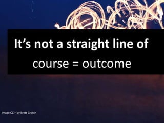 It’s not a straight line of
course = outcome
Image CC – by Brett Cronin
 