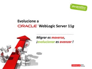 Evolucione a
            WebLogic Server 11g

          Migrar es moverse,
          ¡evolucionar es avanzar !
 