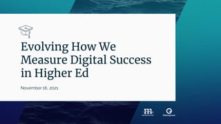 Evolving How We
Measure Digital Success
in Higher Ed
November 16, 2021
 
