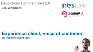 Révolutions Commerciales 2.0
Expérience client, voice of customer
De l’humain avant tout
Les Webinars
 