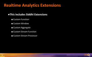 Realtime Analytics Extensions
6
●This includes Siddhi Extensions
■ Custom Function
■ Custom Window
■ Custom Aggregate
■ Custom Stream Function
■ Custom Stream Processor
 