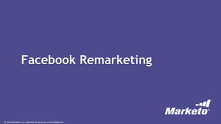 © 2014 Marketo, Inc. Marketo Proprietary and Confidential
Facebook Remarketing
 