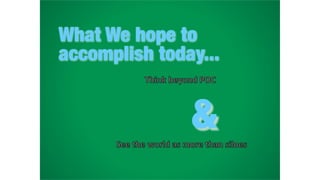 What We hope to
accomplish today...
&
 