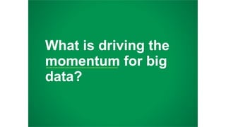 What is driving the
momentum for big
data?
 
