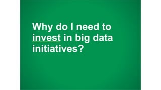 Why do I need to
invest in big data
initiatives?
 