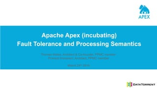 Apache Apex (incubating)
Fault Tolerance and Processing Semantics
Thomas Weise, Architect & Co-founder, PPMC member
Pramod Immaneni, Architect, PPMC member
March 24th 2016
 